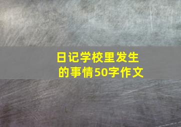 日记学校里发生的事情50字作文