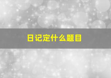 日记定什么题目