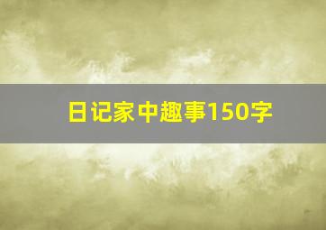 日记家中趣事150字