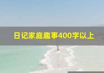 日记家庭趣事400字以上