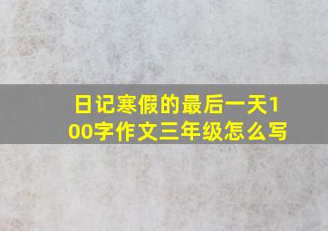 日记寒假的最后一天100字作文三年级怎么写