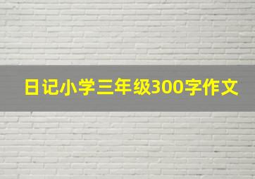 日记小学三年级300字作文