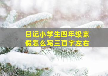 日记小学生四年级寒假怎么写三百字左右