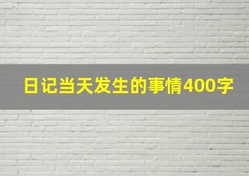 日记当天发生的事情400字