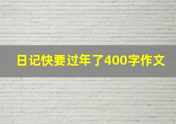 日记快要过年了400字作文