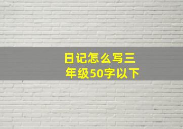 日记怎么写三年级50字以下