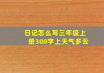 日记怎么写三年级上册300字上天气多云