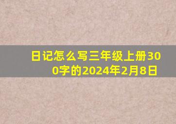 日记怎么写三年级上册300字的2024年2月8日