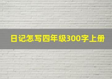 日记怎写四年级300字上册