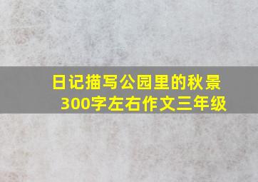 日记描写公园里的秋景300字左右作文三年级