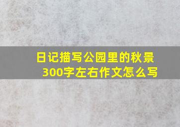 日记描写公园里的秋景300字左右作文怎么写