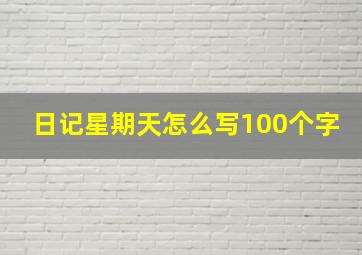 日记星期天怎么写100个字