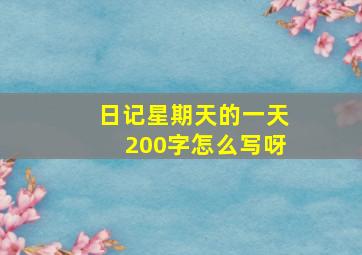 日记星期天的一天200字怎么写呀