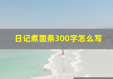 日记煮面条300字怎么写