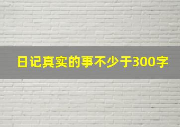 日记真实的事不少于300字