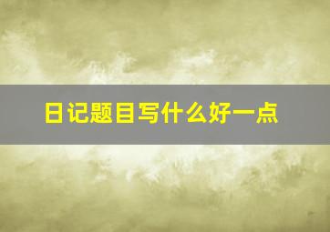 日记题目写什么好一点