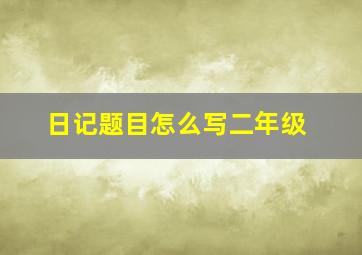 日记题目怎么写二年级