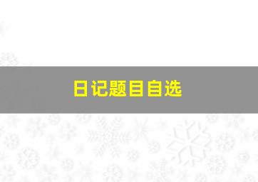 日记题目自选