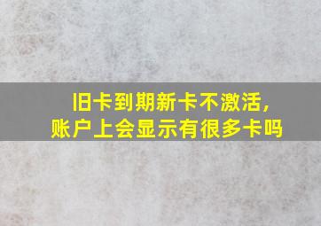 旧卡到期新卡不激活,账户上会显示有很多卡吗