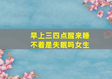 早上三四点醒来睡不着是失眠吗女生