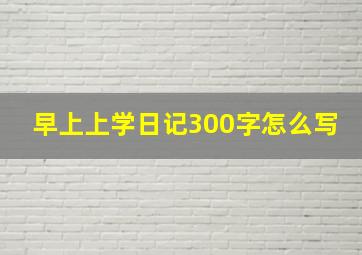 早上上学日记300字怎么写