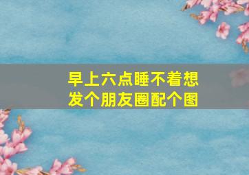 早上六点睡不着想发个朋友圈配个图