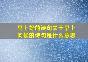 早上好的诗句关于早上问候的诗句是什么意思