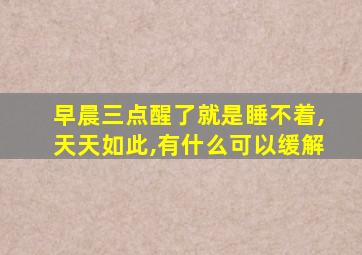 早晨三点醒了就是睡不着,天天如此,有什么可以缓解