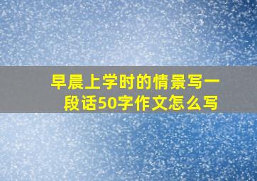 早晨上学时的情景写一段话50字作文怎么写