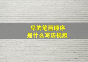 早的笔画顺序是什么写法视频