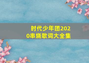 时代少年团2020串烧歌词大全集