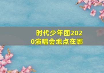 时代少年团2020演唱会地点在哪