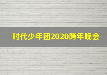 时代少年团2020跨年晚会