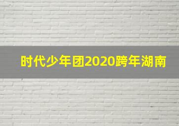 时代少年团2020跨年湖南