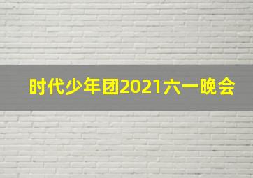 时代少年团2021六一晚会