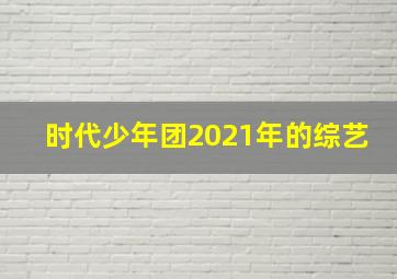 时代少年团2021年的综艺