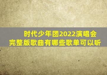 时代少年团2022演唱会完整版歌曲有哪些歌单可以听