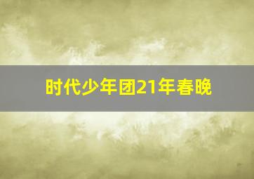 时代少年团21年春晚