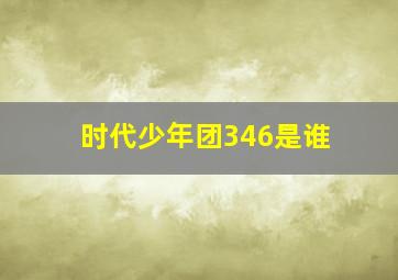 时代少年团346是谁