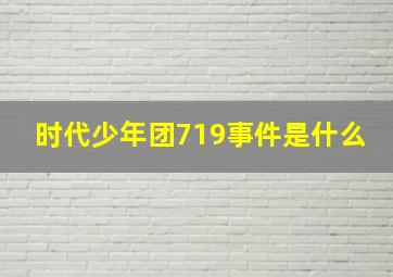 时代少年团719事件是什么