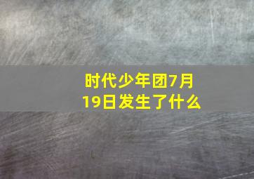 时代少年团7月19日发生了什么