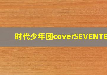 时代少年团coverSEVENTEEN