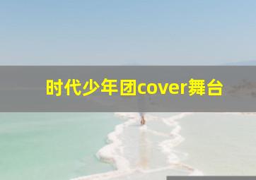 时代少年团cover舞台