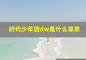 时代少年团dw是什么意思