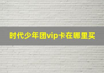 时代少年团vip卡在哪里买