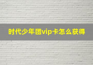 时代少年团vip卡怎么获得