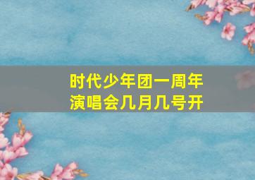 时代少年团一周年演唱会几月几号开