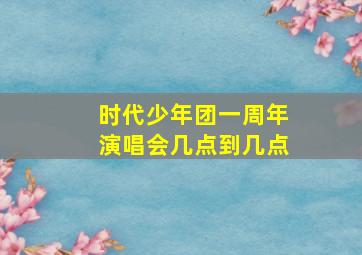 时代少年团一周年演唱会几点到几点