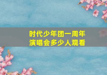 时代少年团一周年演唱会多少人观看