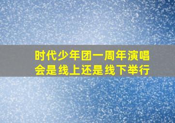 时代少年团一周年演唱会是线上还是线下举行